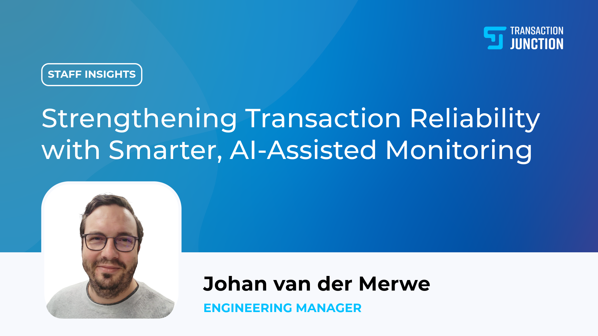 Strengthening Transaction Reliability with Smarter, AI-Assisted Monitoring Johan van der Merwe Engineering Manager Transaction Junction